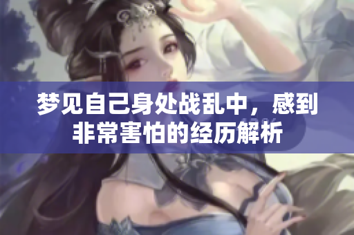 梦见自己身处战乱中，感到非常害怕的经历解析