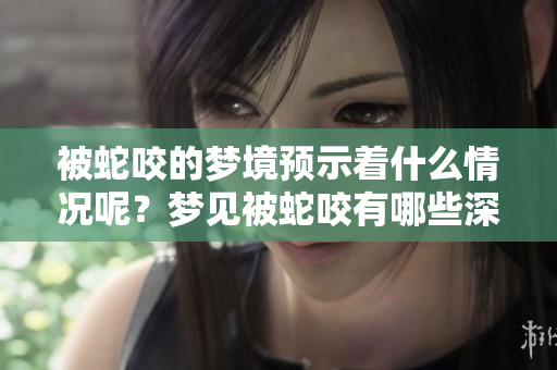 被蛇咬的梦境预示着什么情况呢？梦见被蛇咬有哪些深层含义呢？