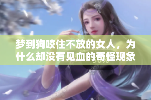 梦到狗咬住不放的女人，为什么却没有见血的奇怪现象呢