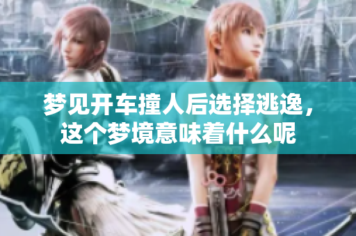 梦见开车撞人后选择逃逸，这个梦境意味着什么呢