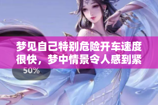 梦见自己特别危险开车速度很快，梦中情景令人感到紧张**
