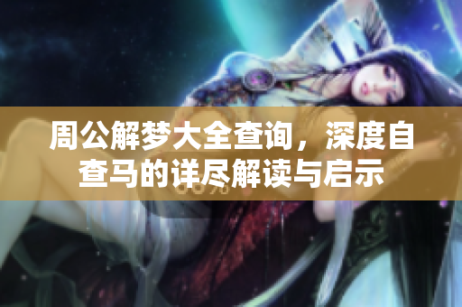 周公解梦大全查询，深度自查马的详尽解读与启示