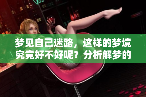 梦见自己迷路，这样的梦境究竟好不好呢？分析解梦的意义与影响