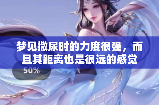梦见撒尿时的力度很强，而且其距离也是很远的感觉