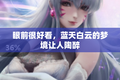 眼前很好看，蓝天白云的梦境让人陶醉