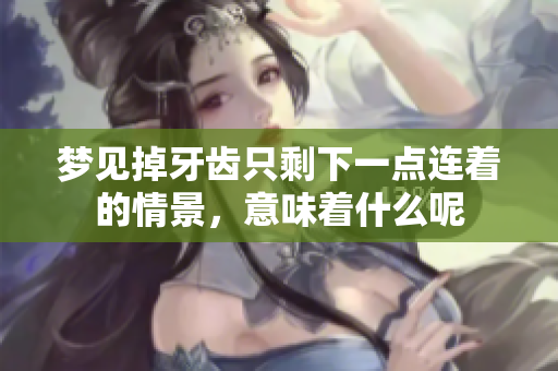 梦见掉牙齿只剩下一点连着的情景，意味着什么呢