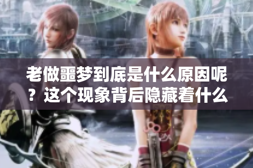 老做噩梦到底是什么原因呢？这个现象背后隐藏着什么样的秘密呢？