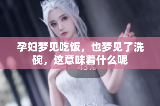 孕妇梦见吃饭，也梦见了洗碗，这意味着什么呢