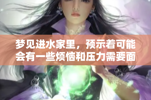 梦见进水家里，预示着可能会有一些烦恼和压力需要面对