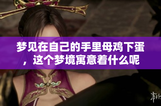 梦见在自己的手里母鸡下蛋，这个梦境寓意着什么呢