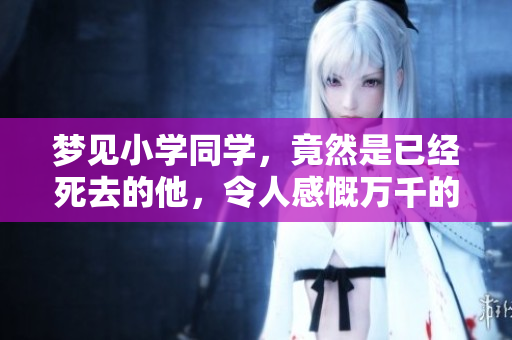 梦见小学同学，竟然是已经死去的他，令人感慨万千的梦境