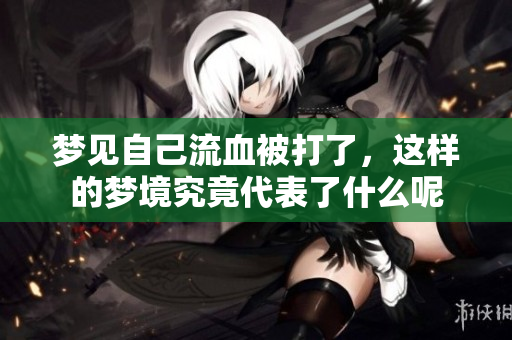 梦见自己流血被打了，这样的梦境究竟代表了什么呢