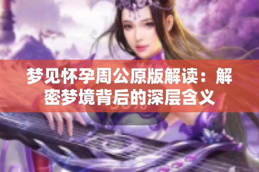 梦见怀孕周公原版解读：解密梦境背后的深层含义