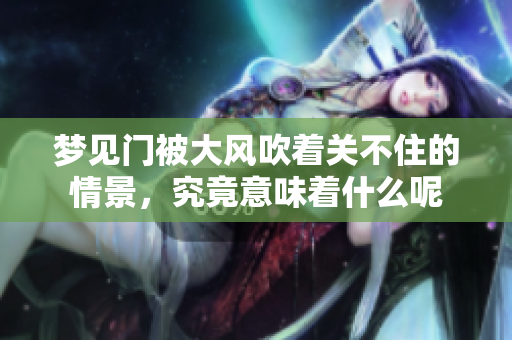 梦见门被大风吹着关不住的情景，究竟意味着什么呢