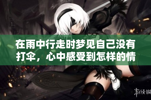 在雨中行走时梦见自己没有打伞，心中感受到怎样的情绪呢