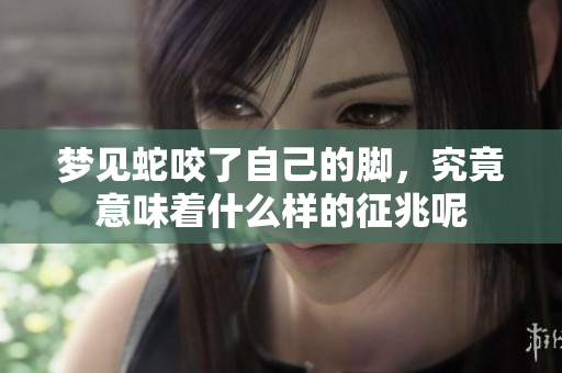 梦见蛇咬了自己的脚，究竟意味着什么样的征兆呢