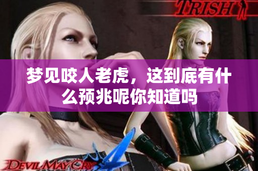 梦见咬人老虎，这到底有什么预兆呢你知道吗