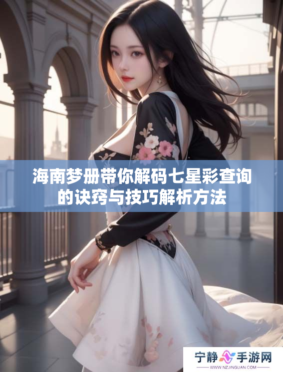 海南梦册带你解码七星彩查询的诀窍与技巧解析方法