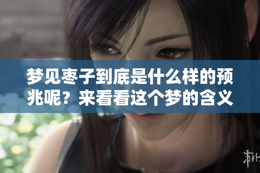 梦见枣子到底是什么样的预兆呢？来看看这个梦的含义吧！