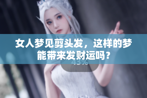 女人梦见剪头发，这样的梦能带来发财运吗？