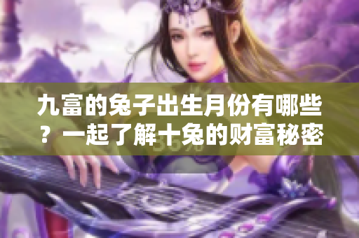 九富的兔子出生月份有哪些？一起了解十兔的财富秘密！