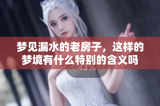 梦见漏水的老房子，这样的梦境有什么特别的含义吗