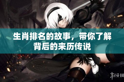 生肖排名的故事，带你了解背后的来历传说