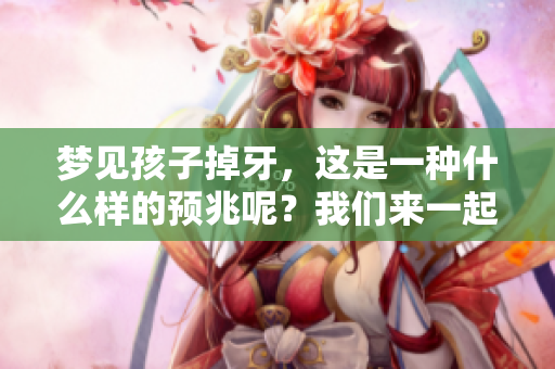 梦见孩子掉牙，这是一种什么样的预兆呢？我们来一起探讨一下。