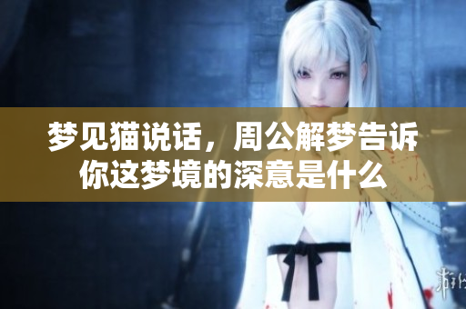 梦见猫说话，周公解梦告诉你这梦境的深意是什么