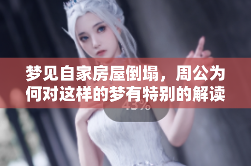 梦见自家房屋倒塌，周公为何对这样的梦有特别的解读呢