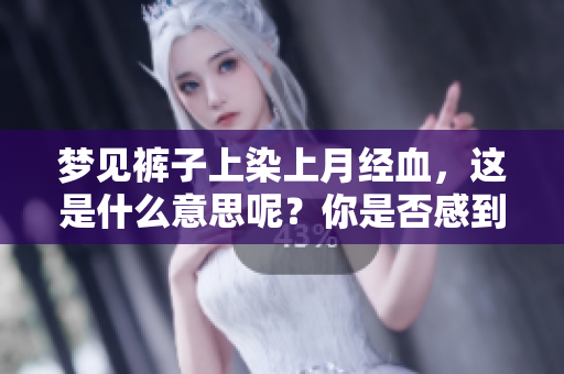 梦见裤子上染上月经血，这是什么意思呢？你是否感到困惑？