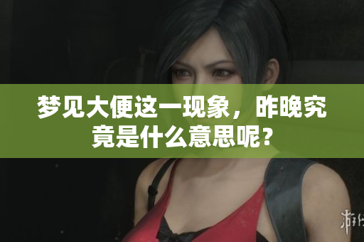 梦见大便这一现象，昨晚究竟是什么意思呢？