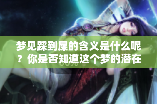 梦见踩到屎的含义是什么呢？你是否知道这个梦的潜在寓意？