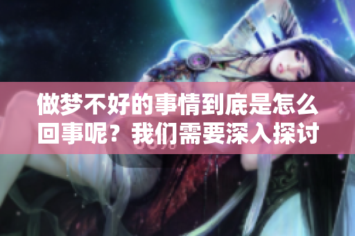做梦不好的事情到底是怎么回事呢？我们需要深入探讨其中的原因。
