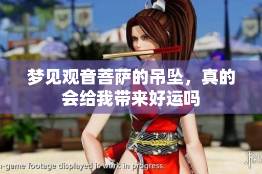 梦见观音菩萨的吊坠，真的会给我带来好运吗
