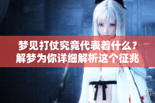 梦见打仗究竟代表着什么？解梦为你详细解析这个征兆情况