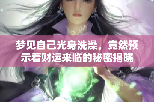 梦见自己光身洗澡，竟然预示着财运来临的秘密揭晓