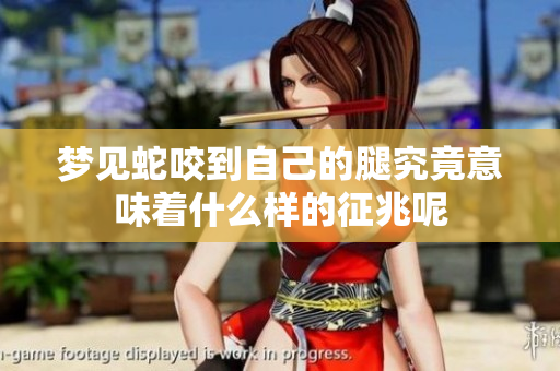 梦见蛇咬到自己的腿究竟意味着什么样的征兆呢
