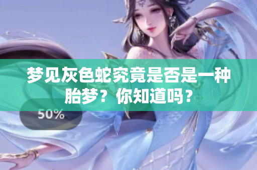 梦见灰色蛇究竟是否是一种胎梦？你知道吗？