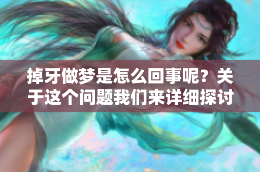 掉牙做梦是怎么回事呢？关于这个问题我们来详细探讨一下。