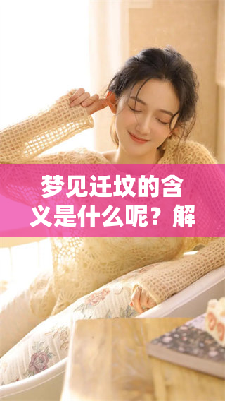 梦见迁坟的含义是什么呢？解读梦境中的迁坟象征。