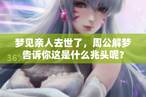 梦见亲人去世了，周公解梦告诉你这是什么兆头呢？