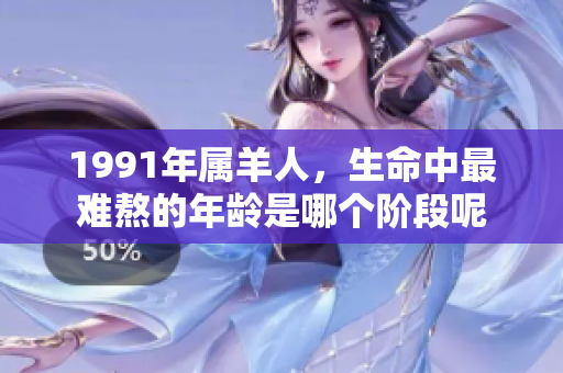 1991年属羊人，生命中最难熬的年龄是哪个阶段呢