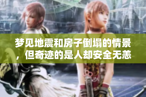 梦见地震和房子倒塌的情景，但奇迹的是人却安全无恙