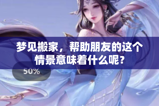 梦见搬家，帮助朋友的这个情景意味着什么呢？