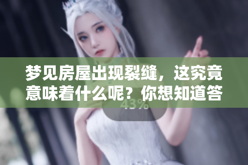 梦见房屋出现裂缝，这究竟意味着什么呢？你想知道答案吗？