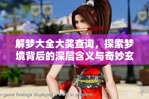 解梦大全大奖查询，探索梦境背后的深层含义与奇妙玄机