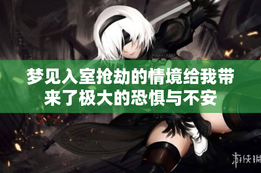 梦见入室抢劫的情境给我带来了极大的恐惧与不安