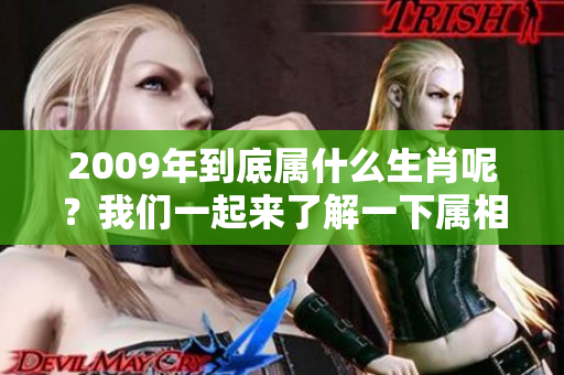 2009年到底属什么生肖呢？我们一起来了解一下属相的相关信息。