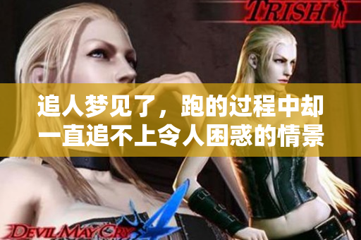 追人梦见了，跑的过程中却一直追不上令人困惑的情景